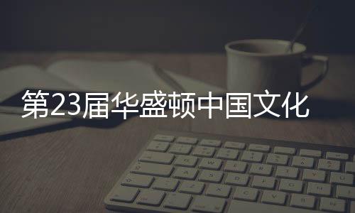第23届华盛顿中国文化节举行