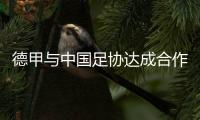 德甲与中国足协达成合作，Bundesliga Dream“逐梦德甲”项目正式启动